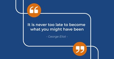 It is never too late to become what you might have been - quote.